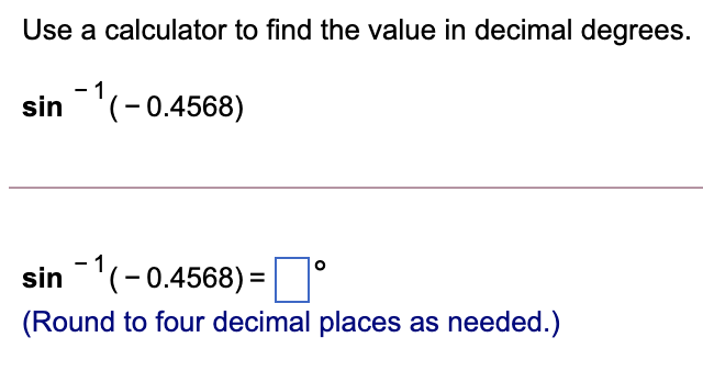 Use a calculator to find the value in decimal degrees.
- 1
sin'(-0.4568)
- 1
sin'(-0.4568) =
(Round to four decimal places as needed.)
