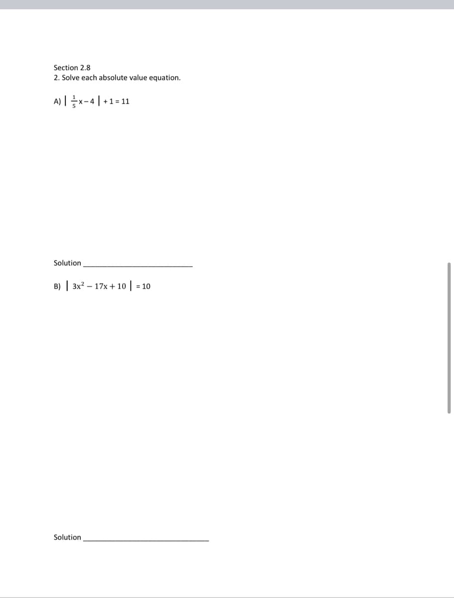 Section 2.8
2. Solve each absolute value equation.
A)| x-4+1=11
Solution
B) 3x² 17x+10 | = 10
Solution