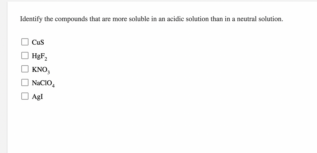 Identify the compounds that are more soluble in an acidic solution than in a neutral solution.
CuS
HgF2
KNO3
NaCIO,
AgI
