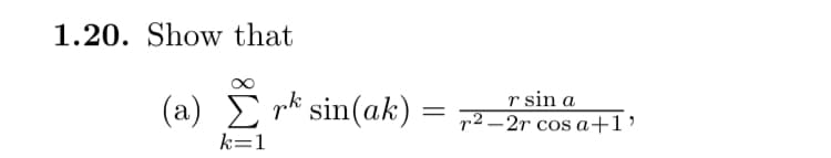 1.20. Show that
(a) r sin(ak)
r sin a
=
22r cos a+1'
k=1