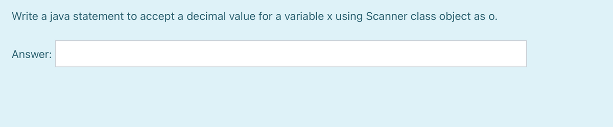 Write a java statement to accept a decimal value for a variable x using Scanner class object as o.
Answer:
