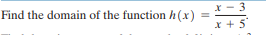 x - 3
x + 5
Find the domain of the function h (x)
