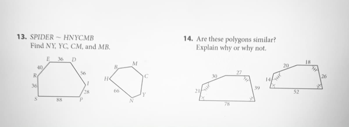 13. SPIDER ~ HNYCMB
14. Are these polygons similar?
Explain why or why not.
Find NY, YC, CM, and MB.
36
M
18
40
B.
20
R
56
30
27
C
26
36
39
28
66
52
88
78
