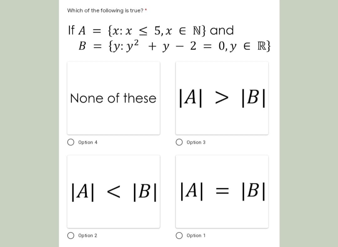 Which of the following is true? *
If A = {x: x < 5,x € N}and
B = {y: y² + y – 2 = 0,y e R}
-
None of these JA >
Option 4
Option 3
|A| < |B|
|A|
< |B|
|A|
|B|
||
Option 2
Option 1
