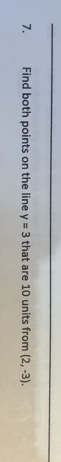 7.
Find both points on the line y = 3 that are 10 units from (2, -3).
