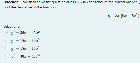 Direction: Read then solve the question carefully. Click the letter of the correct answer. (
Find the derivative of the function:
y = 3z (6z – 52)
Select one:
y' = 36x – 45x2
O y' = 18z – 30z2
y' = 18z – 152?
O y' = 36z + 45z?
