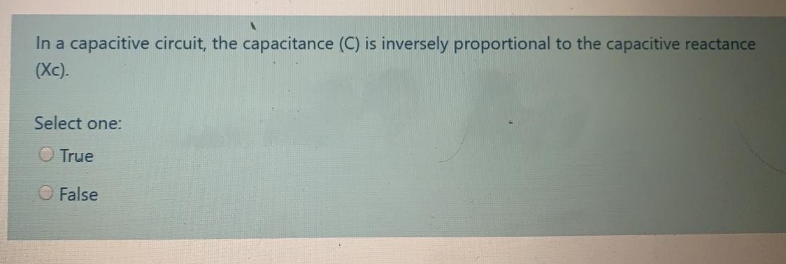 In a capacitive circuit, the capacitance (C) is inversely proportional to the capacitive reactance
(Xc).
Select one:
O True
O False
