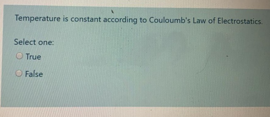 Temperature is constant according to Couloumb's Law of Electrostatics.
Select one:
O True
O False
