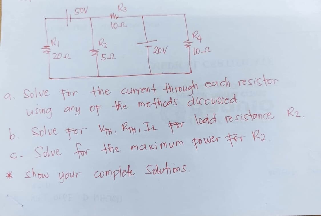 R₁
2012
50V
R3
10-2
R₂₂
1522
T20V
R4
10-2
a. Solve For the current through each resistor
using any of the methods discussed.
b. Solve For VTH, RTH, IL for load resistance R₂.
c. Solve for the maximum power for R₂
* show your complete Solutions.