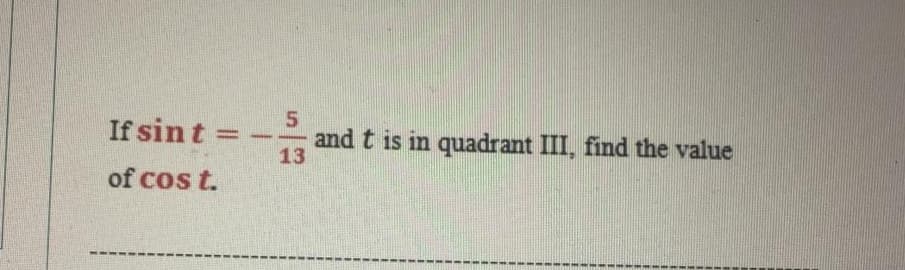 If sint =
5.
and t is in quadrant III, find the value
13
of cos t.
