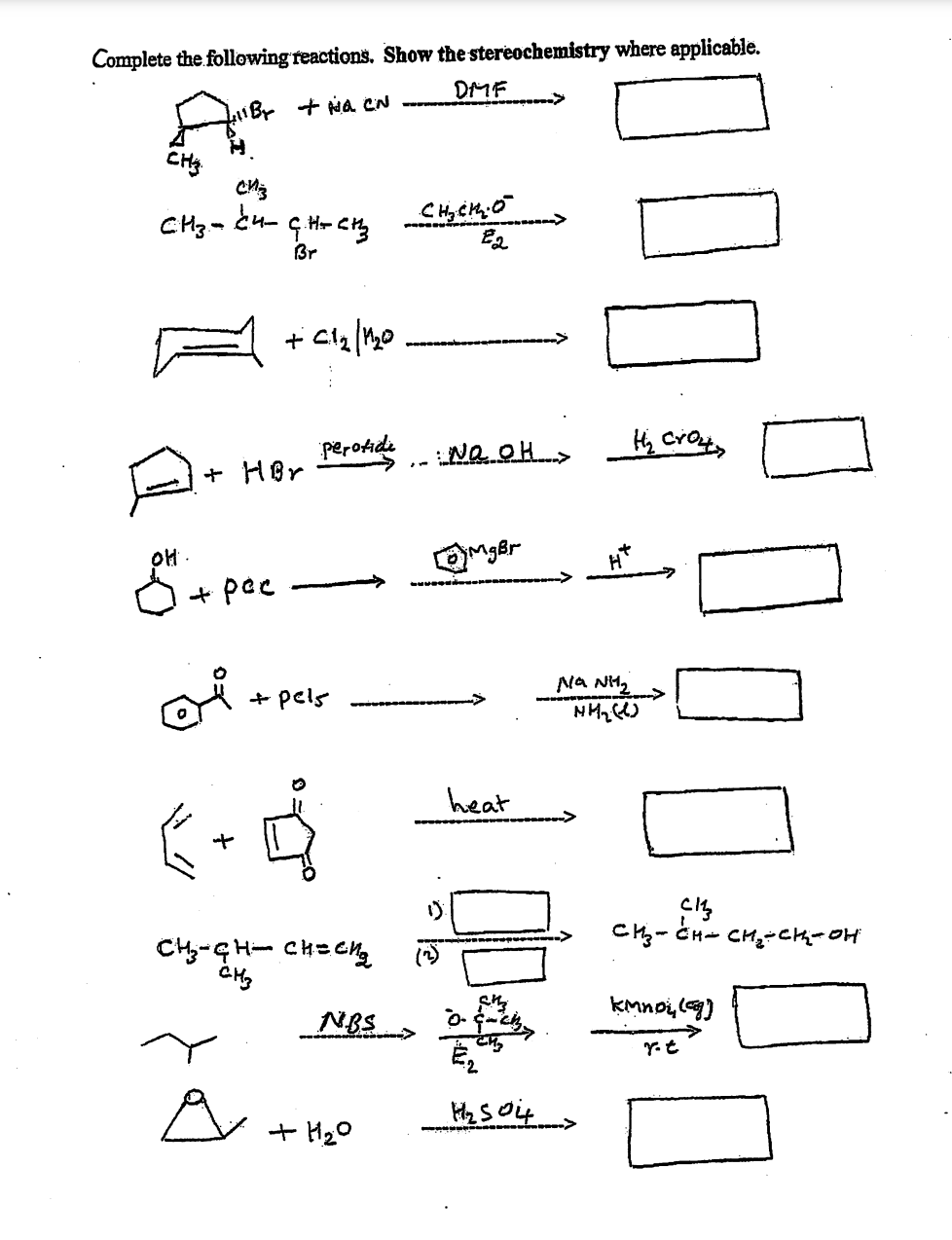 Complete the following reactions. Show the stereochemistry where applicable.
DMF
iBT + H₂ CN
CHS
сиз
си-ей антена сцена в
E2
Br
+cla/mo
perotide
: No OH >
H₂ Croutz
MgBr
애
+ HBr
+ pac
po
ой
+ pels
❤
CH-CH- снесия
стану
NBS
+H20
heat
H
NANH2
HH₂(1)
H₂ 504 >
Cl
Си-Ен= CH2-CH-он
Кмпой (G)
YL