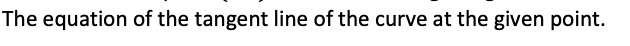 The equation of the tangent line of the curve at the given point.
