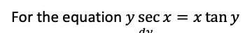 For the equation y sec x = x tan y
