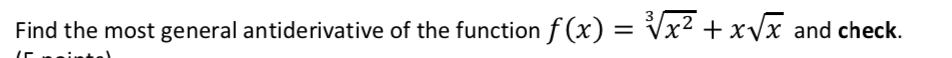 Find the most general antiderivative of the function f (x) = Vx² + xVx and check.
