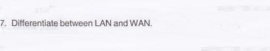 am
7. Differentiate between LAN and WAN.