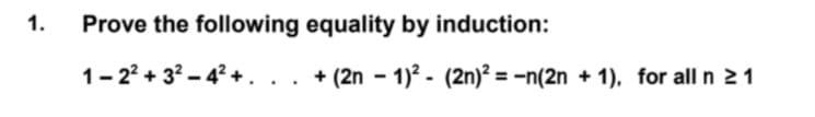 Prove the following equality by induction:
1.
+ (2n - 1)? - (2n)? = -n(2n + 1), for all n 21
%3D
1- 22 + 32 – 4?+.. .
