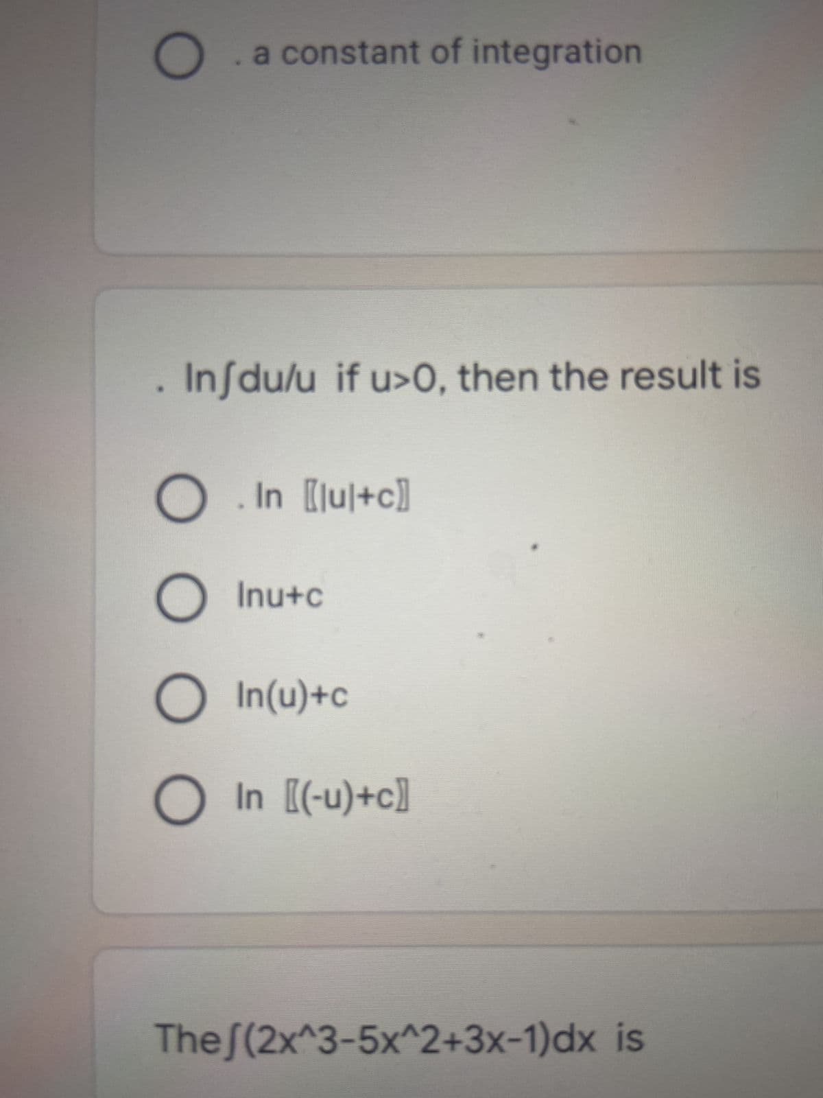 O a constant of integration
. Infdu/u if u>0, then the result is
O . In [lul+c]
O Inu+c
O In(u)+c
○ In [(-u)+c]
The /(2x^3-5x^2+3x-1)dx is