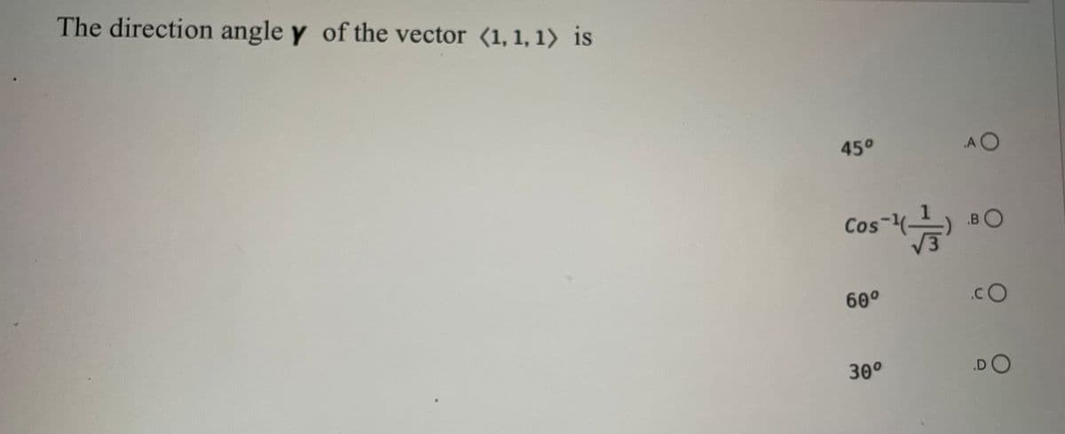 The direction angle y of the vector (1, 1, 1) is
45°
Cos-¹-
60⁰
30⁰
AO
BO
.CO
.DO