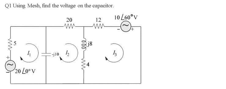 Q1 Using Mesh, find the voltage on the capacitor.
20
10 L60°v
12
w-
j8
-j10 2
20 Lo° V
ww
