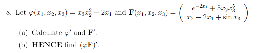 e-2¤1 + 5x2x%
8. Let y(x1, x2, x3)
= #3«3 – 20| and F (x1, #2, T3) = ( n
-
хо — 2.х1 + sin x3
-
(a) Calculate y' and F'.
(b) HENCE find (yF)'.
