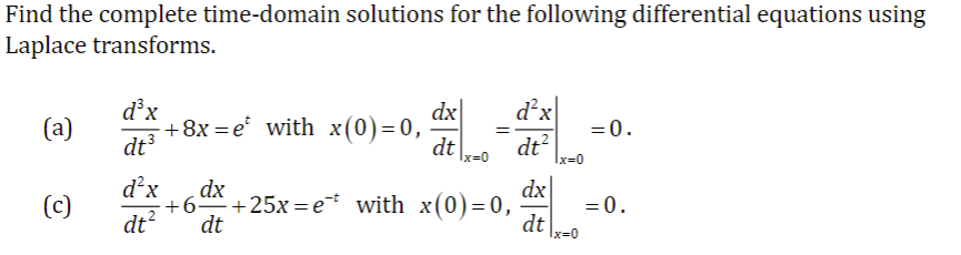 Find the complete time-domain solutions for the following differential equations using
Laplace transforms.
(a)
(c)
d³x
dt³
+8x=et with x(0)=0,
d²x dx
dt² dt
dx
dt
1x=0
+6 +25x=et with x(0)=0,
d²x
dt²
dx
dt
Ix=0
=0.
= 0.