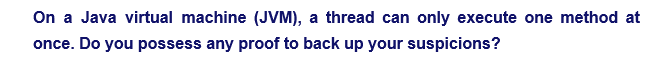 On a Java virtual machine (JVM), a thread can only execute one method at
once. Do you possess any proof to back up your suspicions?