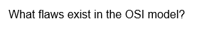 What flaws exist in the OSI model?