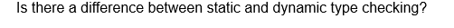 Is there a difference between static and dynamic type checking?