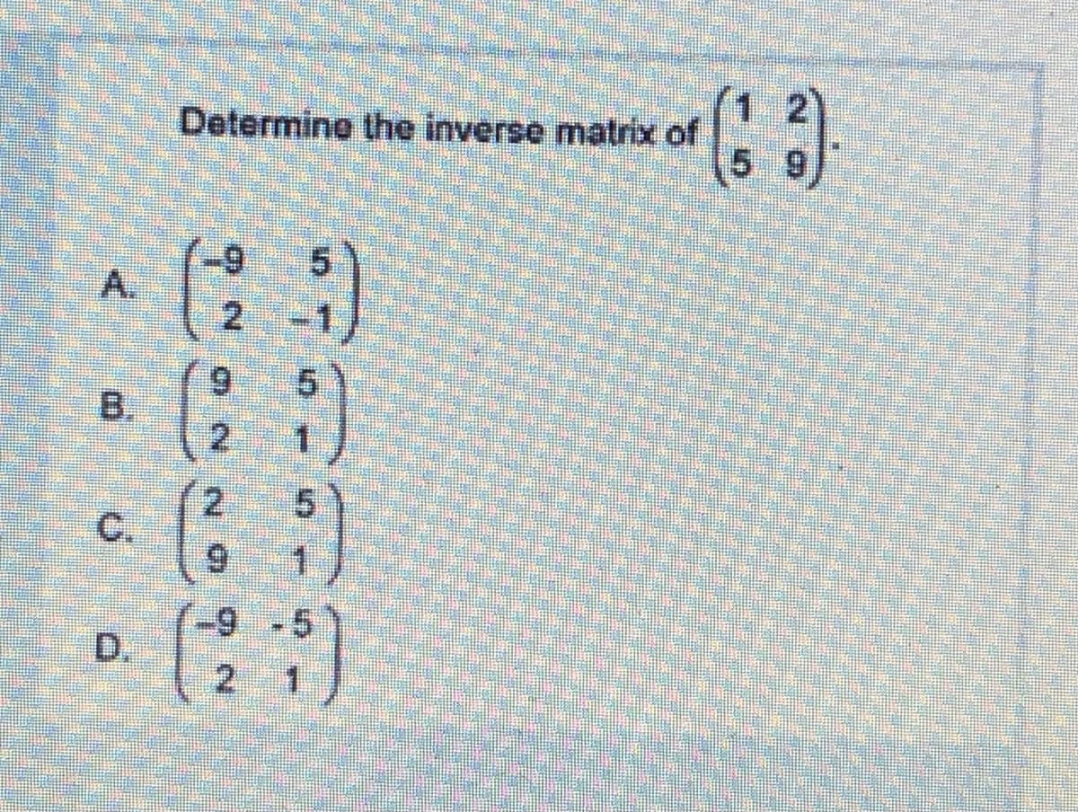 2)
Determine the inverse matrix of
5 9
9 5
A.
21
-1
9 5Y
2.
2.
C.
6.
5
1.
9 -5
D.
B.
