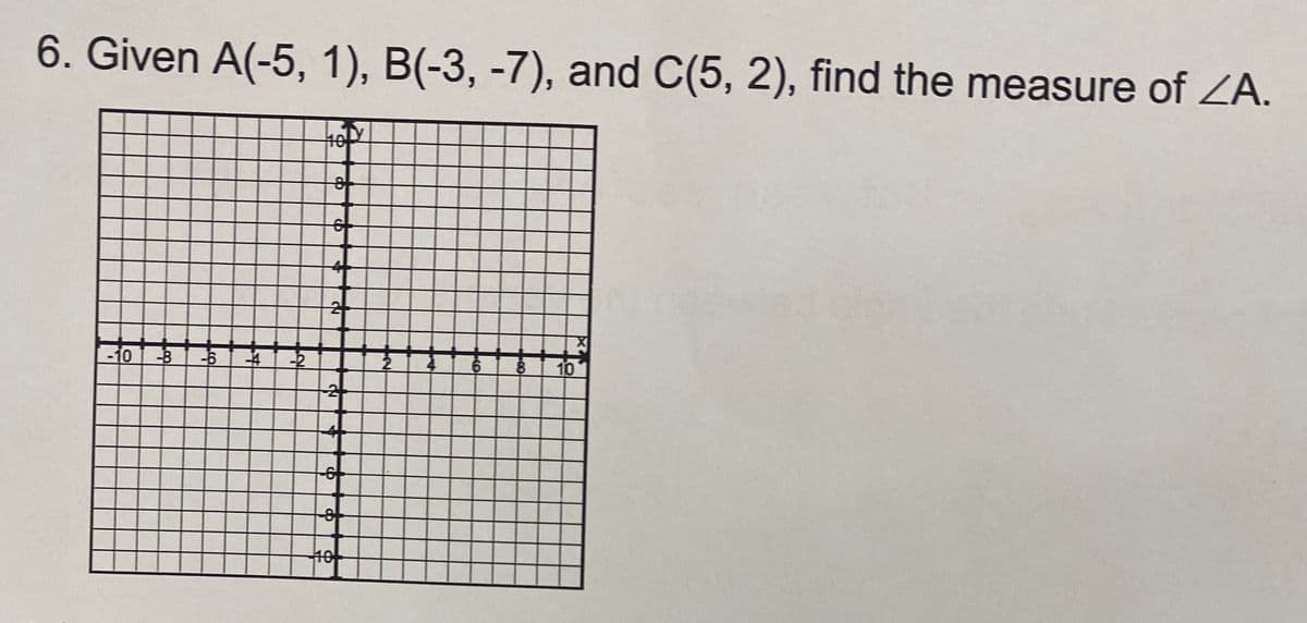 6. Given A(-5, 1), B(-3, -7), and C(5, 2), find the measure of ZA.
401Y
-10-8-6 4 -2
OD
C
2+
2
-6
-8
6 8 10