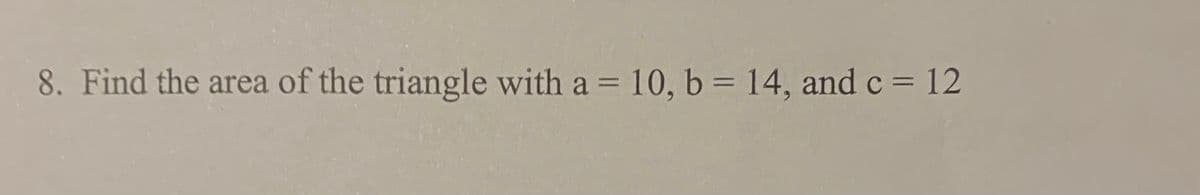 8. Find the area of the triangle with a = 10, b = 14, and c = 12