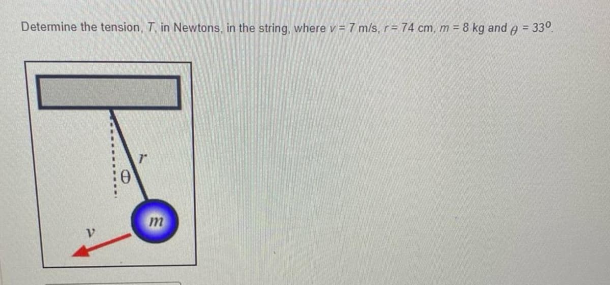 Determine the tension, T, in Newtons, in the string, where v= 7 m/s, r= 74 cm, m = 8 kg and
|
m
=
33⁰