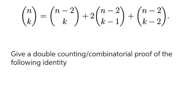 () = ("7")
n – 2
n -
+2
k – 1
n
k
k
k - 2)
Give a double counting/combinatorial proof of the
following identity
