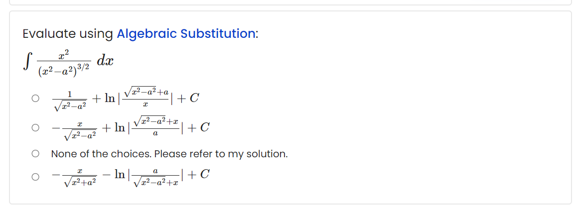 Evaluate using Algebraic Substitution:
x2
dx
(x² –a²)³/2
2 -a²+a
+ C
1
+ In |-
x²_q²
+x
+ In
+ C
x²-a²
a
None of the choices. Please refer to my solution.
In
-| + C
a
Vz²+a?
72-a2+x
