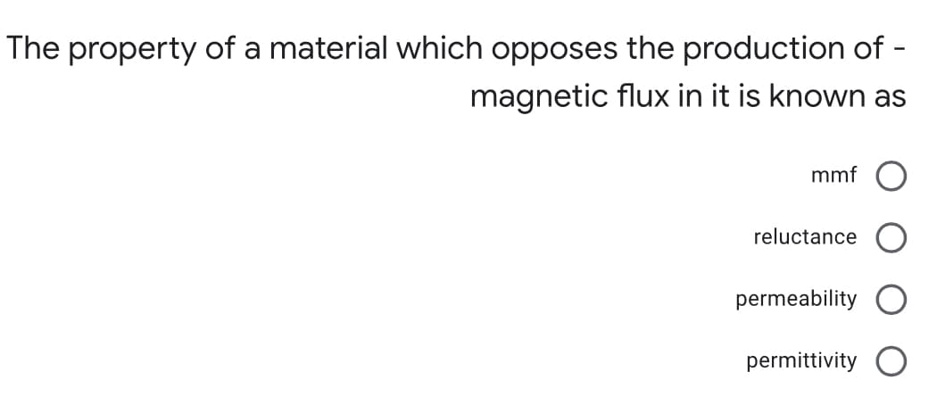 The property of a material which opposes the production of -
magnetic flux in it is known as
mmf O
reluctance
permeability
permittivity O
