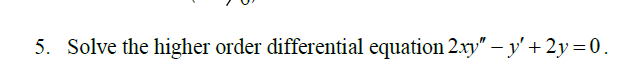 5. Solve the higher order differential equation 2.xy" – y' + 2y=0.
