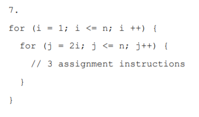 7.
for (i = 1; i <= n; i ++) {
for (j = 2i; j <= n; j++) {
// 3 assignment instructions
}
}
