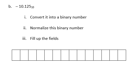 b. - 10.1251o
i. Convert it into a binary number
ii. Normalize this binary number
iii. Fill up the fields
