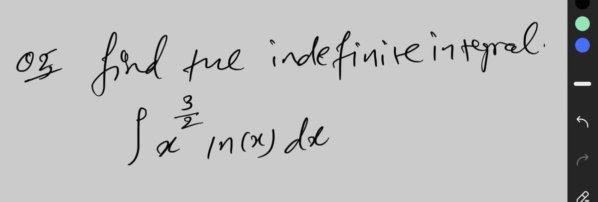 The handwritten text on the image reads:

"03 find the indefinite integral 

∫ x^(3/2) ln(x) dx"

---

This task involves finding the indefinite integral, also known as the antiderivative, of the function x^(3/2) multiplied by the natural logarithm of x, with respect to x.