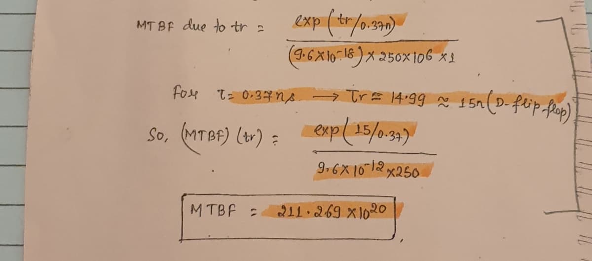 exp (tr/0.390)
MT BF due to tr :
(9.6X10 18)x 250x106 xs
fox tz 0:37ns → TrE 14:g9 % 15n(D-flip frop)
- TrE 14:99 ã 151(D-flip fop)
So, MTBF) (tr) :
exp(15/0-39)
9.6X 1012x250
M TBF :
211.269 X1020
