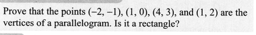 Prove that the points (-2, -1), (1, 0), (4, 3), and (1, 2) are the
vertices of a parallelogram. Is it a rectangle?