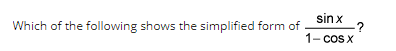 sin x
-?
Which of the following shows the simplified form of
1- cos x