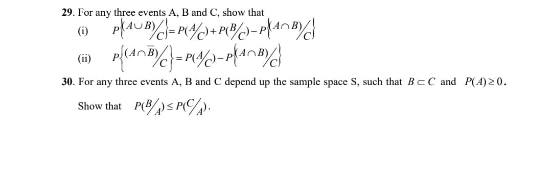 29. For any three events A, B and C, show that
= P(
-
(ii)
30. For any three events A, B and C depend up the sample space S, such that BcC and P(A)>0.
Show that P(Bs P%).
