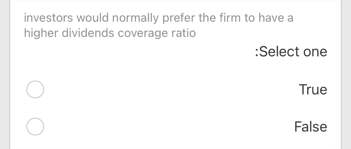 investors would normally prefer the firm to have a
higher dividends coverage ratio
:Select one
True
False
