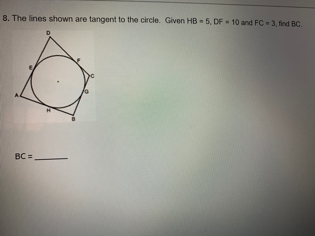 %3D
8. The lines shown are tangent to the circle. Given HB = 5, DF = 10 and FC = 3, find BC.
E
G
B
BC =
