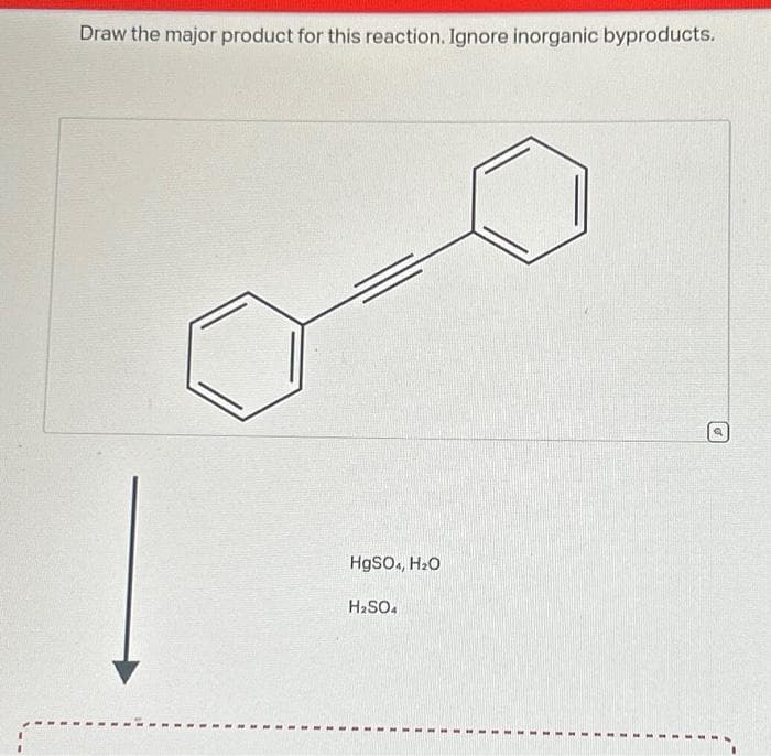 Draw the major product for this reaction. Ignore inorganic byproducts.
HgSO4, H₂O
H₂SO4
Q