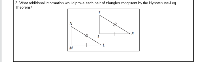 3. What additional information would prove each pair of triangles congruent by the Hypotenuse-Leg
Theorem?
T
N
%23
