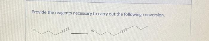 Provide the reagents necessary to carry out the following conversion.
HO
НО