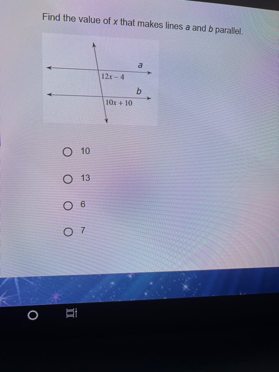 Find the value of x that makes lines a and b parallel.
12x-4
10x +10
O 10
О 13
O 6
O 7
