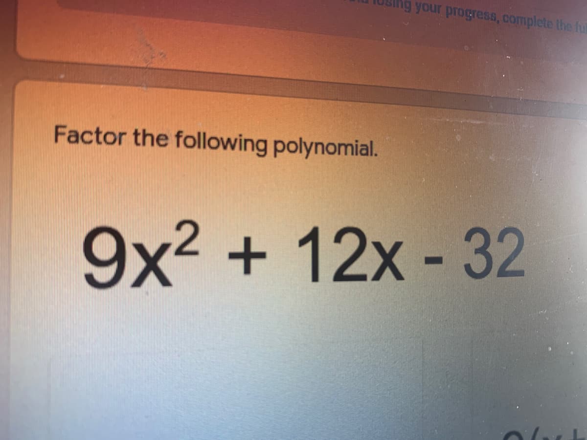 ng your progress, complete the fu
Factor the following polynomial.
9x2 + 12x - 32
